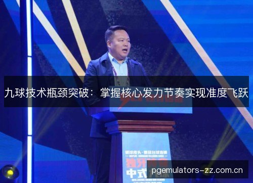 九球技术瓶颈突破：掌握核心发力节奏实现准度飞跃